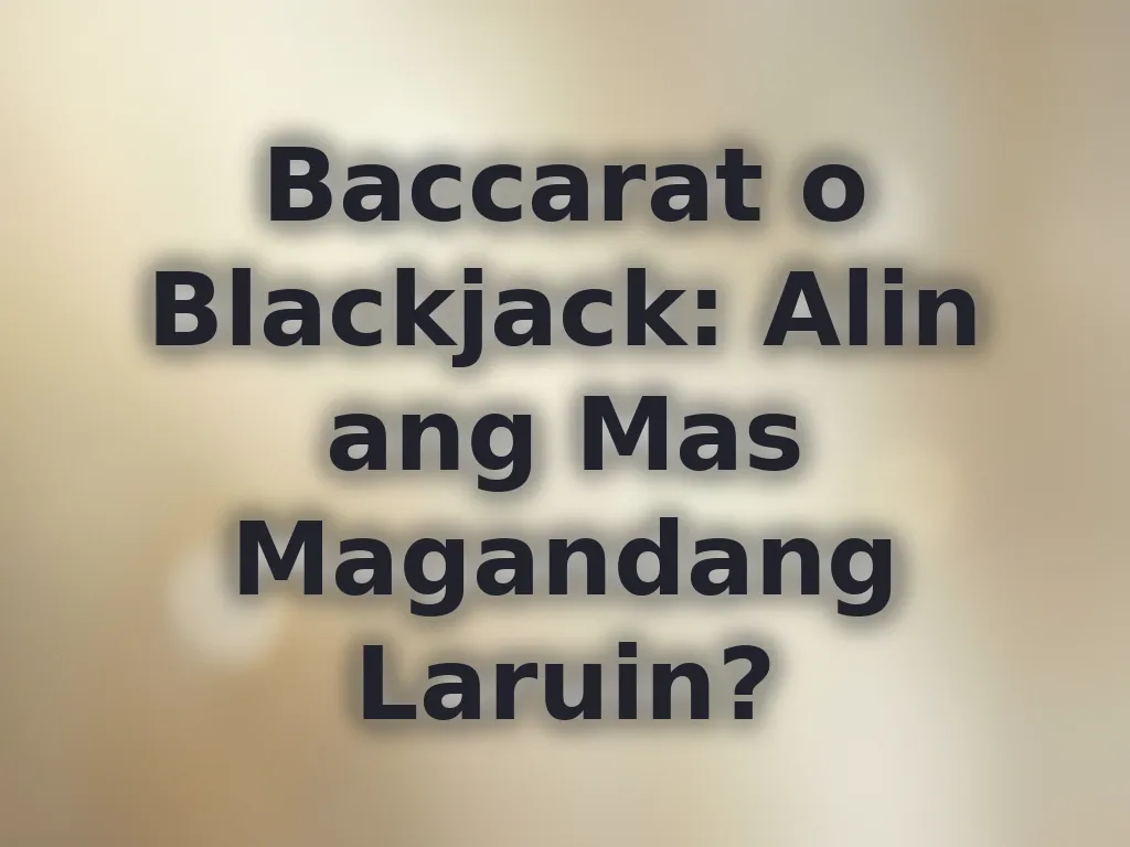 Baccarat o Blackjack: Alin ang Mas Magandang Laruin?
