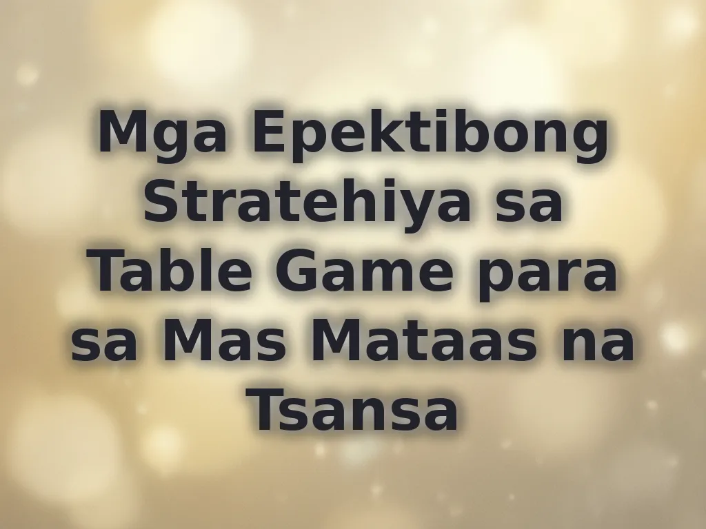 Mga Epektibong Stratehiya sa Table Game para sa Mas Mataas na Tsansa