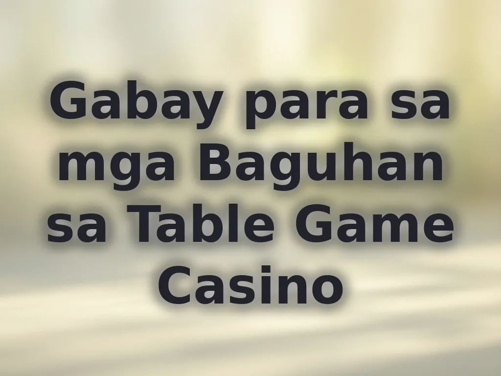 Gabay para sa mga Baguhan sa Table Game Casino